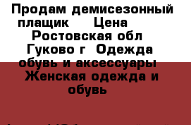 Продам демисезонный плащик   › Цена ­ 500 - Ростовская обл., Гуково г. Одежда, обувь и аксессуары » Женская одежда и обувь   